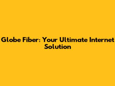 Globe Fiber: Your Ultimate Internet Solution