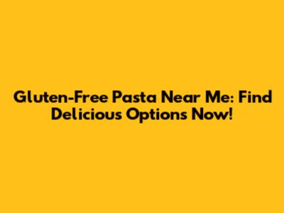 Gluten-Free Pasta Near Me: Find Delicious Options Now!