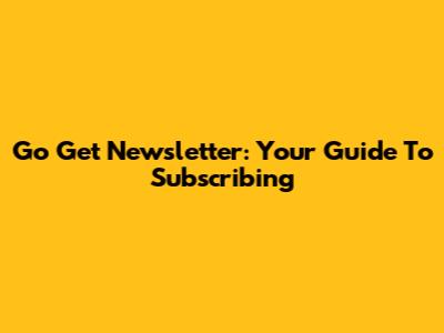 Go Get Newsletter: Your Guide To Subscribing