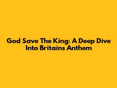 God Save The King: A Deep Dive Into Britain's Anthem