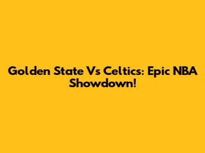 Golden State Vs Celtics: Epic NBA Showdown!