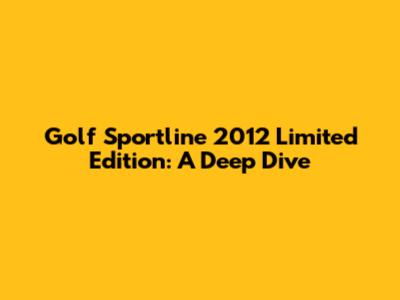 Golf Sportline 2012 Limited Edition: A Deep Dive