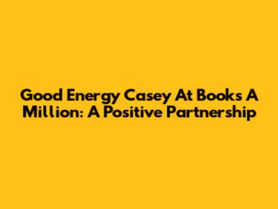 Good Energy Casey At Books A Million: A Positive Partnership