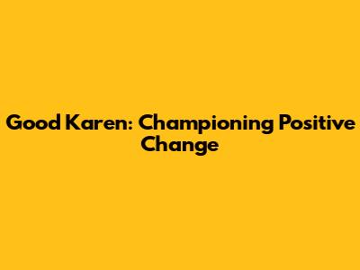 Good Karen: Championing Positive Change
