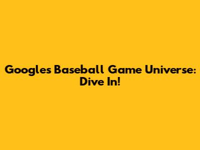Google's Baseball Game Universe: Dive In!