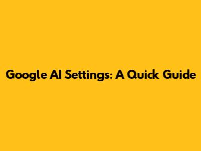 Google AI Settings: A Quick Guide