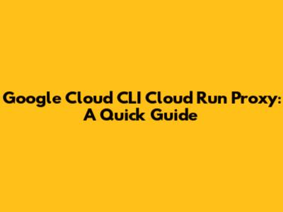 Google Cloud CLI Cloud Run Proxy: A Quick Guide