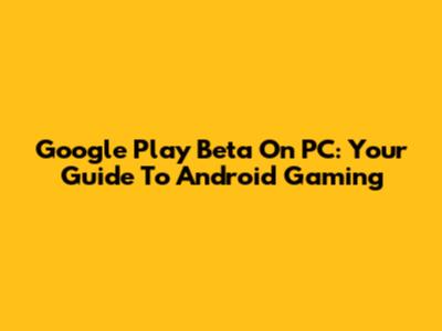 Google Play Beta On PC: Your Guide To Android Gaming