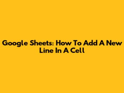 Google Sheets: How To Add A New Line In A Cell