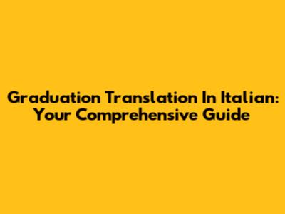 Graduation Translation In Italian: Your Comprehensive Guide