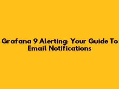 Grafana 9 Alerting: Your Guide To Email Notifications