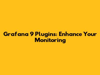 Grafana 9 Plugins: Enhance Your Monitoring