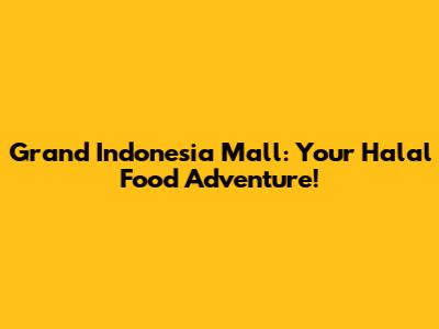 Grand Indonesia Mall: Your Halal Food Adventure!