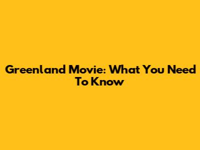Greenland Movie: What You Need To Know