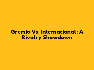 Gremio Vs. Internacional: A Rivalry Showdown