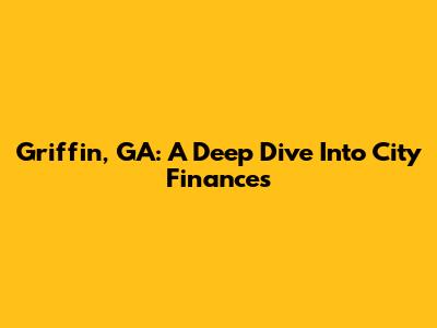 Griffin, GA: A Deep Dive Into City Finances