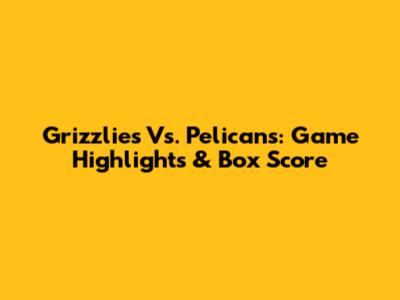 Grizzlies Vs. Pelicans: Game Highlights & Box Score