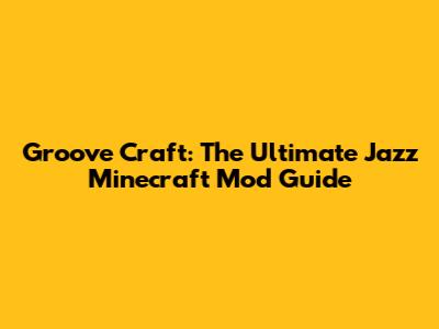 Groove Craft: The Ultimate Jazz Minecraft Mod Guide