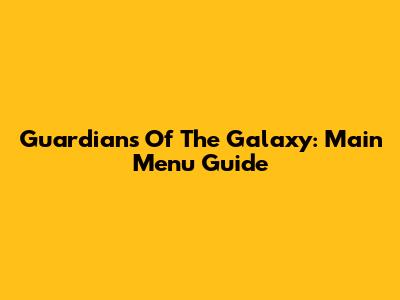 Guardians Of The Galaxy: Main Menu Guide