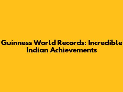 Guinness World Records: Incredible Indian Achievements