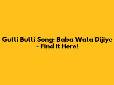 Gulli Bulli Song: Baba Wala Dijiye - Find It Here!