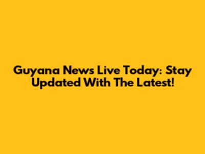 Guyana News Live Today: Stay Updated With The Latest!