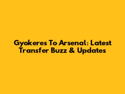Gyokeres To Arsenal: Latest Transfer Buzz & Updates
