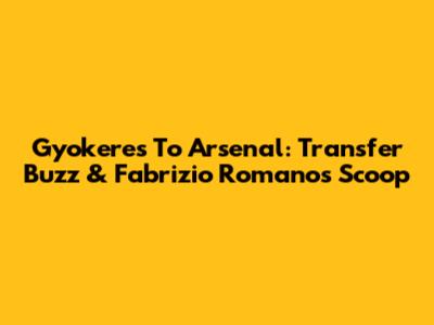 Gyokeres To Arsenal: Transfer Buzz & Fabrizio Romano's Scoop