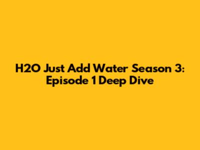 H2O Just Add Water Season 3: Episode 1 Deep Dive