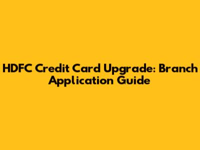 HDFC Credit Card Upgrade: Branch Application Guide