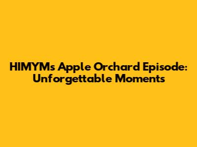 HIMYM's Apple Orchard Episode: Unforgettable Moments