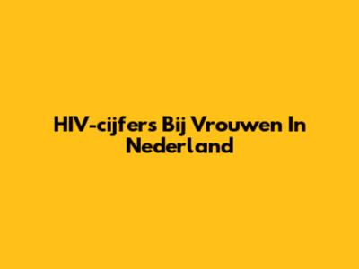 HIV-cijfers Bij Vrouwen In Nederland