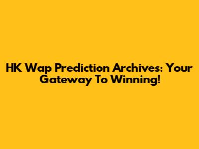 HK Wap Prediction Archives: Your Gateway To Winning!