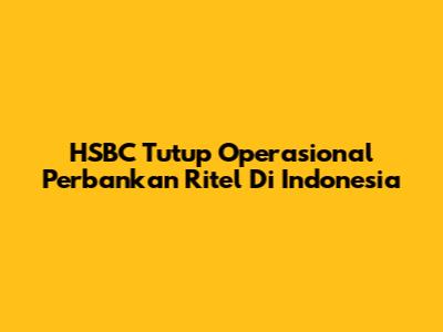 HSBC Tutup Operasional Perbankan Ritel Di Indonesia