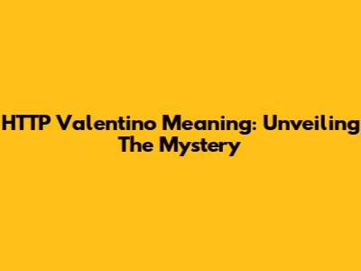 HTTP Valentino Meaning: Unveiling The Mystery