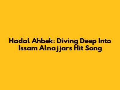 Hadal Ahbek: Diving Deep Into Issam Alnajjar's Hit Song