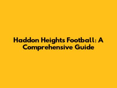 Haddon Heights Football: A Comprehensive Guide