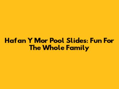 Hafan Y Mor Pool Slides: Fun For The Whole Family
