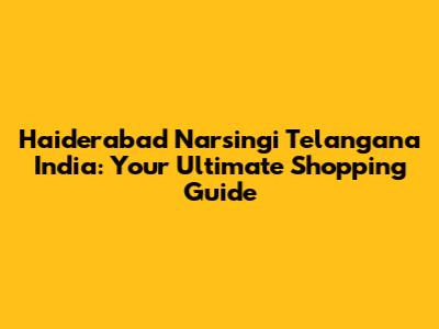 Haiderabad Narsingi Telangana India: Your Ultimate Shopping Guide