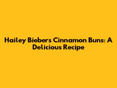Hailey Bieber's Cinnamon Buns: A Delicious Recipe