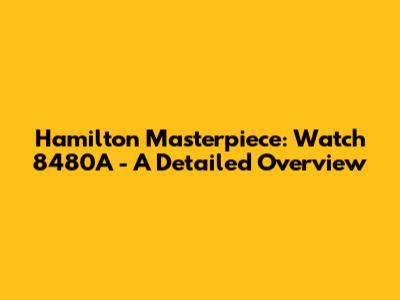 Hamilton Masterpiece: Watch 8480A - A Detailed Overview