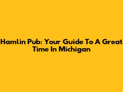 Hamlin Pub: Your Guide To A Great Time In Michigan