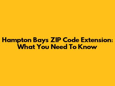 Hampton Bays ZIP Code Extension: What You Need To Know
