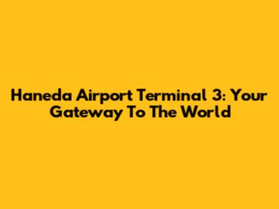 Haneda Airport Terminal 3: Your Gateway To The World