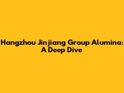 Hangzhou Jinjiang Group Alumina: A Deep Dive