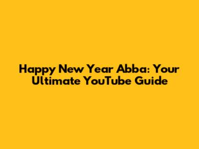 Happy New Year Abba: Your Ultimate YouTube Guide