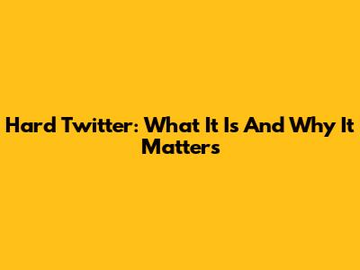 Hard Twitter: What It Is And Why It Matters