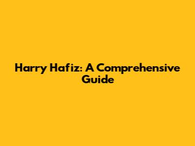Harry Hafiz: A Comprehensive Guide