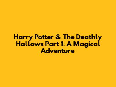 Harry Potter & The Deathly Hallows Part 1: A Magical Adventure