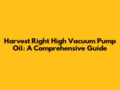 Harvest Right High Vacuum Pump Oil: A Comprehensive Guide